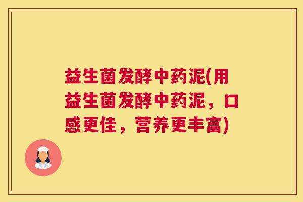 益生菌发酵中药泥(用益生菌发酵中药泥，口感更佳，营养更丰富)