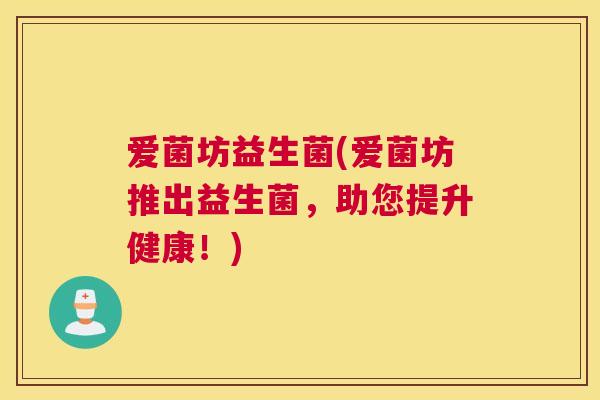 爱菌坊益生菌(爱菌坊推出益生菌，助您提升健康！)