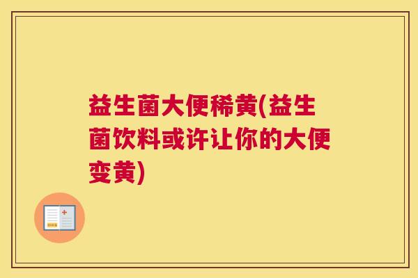 益生菌大便稀黄(益生菌饮料或许让你的大便变黄)