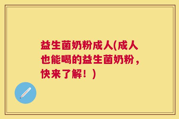 益生菌奶粉成人(成人也能喝的益生菌奶粉，快来了解！)