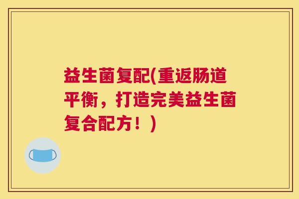 益生菌复配(重返肠道平衡，打造完美益生菌复合配方！)