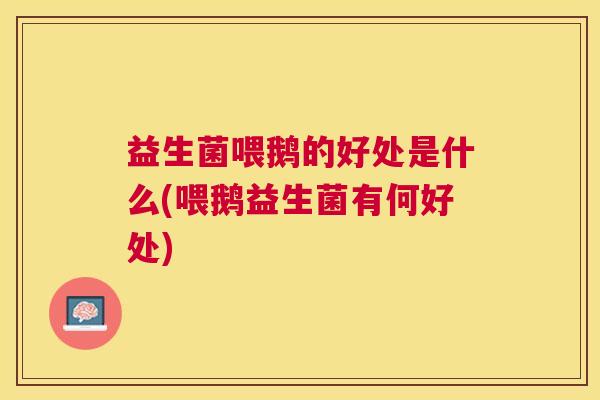 益生菌喂鹅的好处是什么(喂鹅益生菌有何好处)