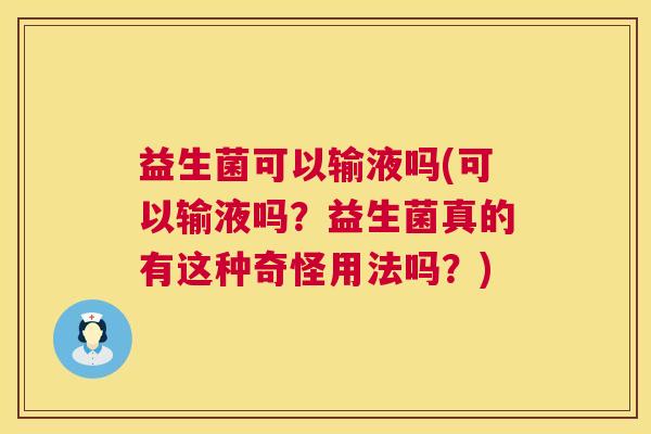 益生菌可以输液吗(可以输液吗？益生菌真的有这种奇怪用法吗？)