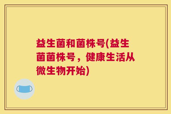 益生菌和菌株号(益生菌菌株号，健康生活从微生物开始)