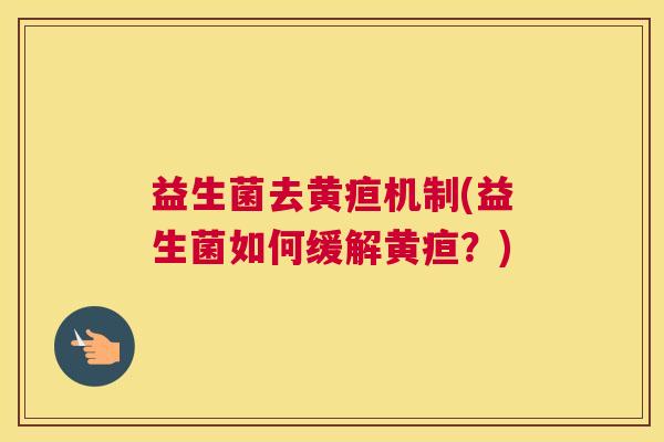 益生菌去黄疸机制(益生菌如何缓解黄疸？)