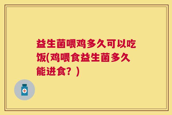 益生菌喂鸡多久可以吃饭(鸡喂食益生菌多久能进食？)