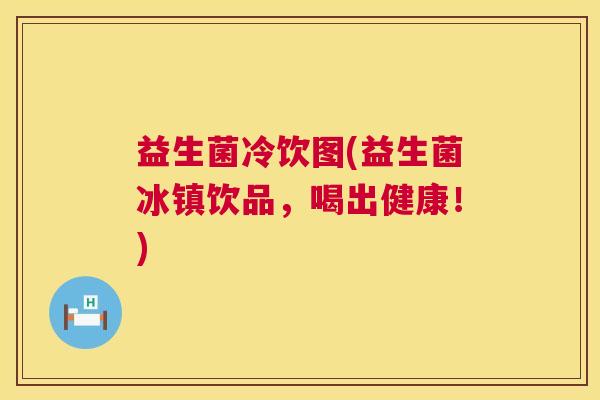 益生菌冷饮图(益生菌冰镇饮品，喝出健康！)