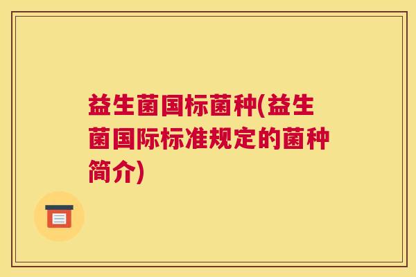 益生菌国标菌种(益生菌国际标准规定的菌种简介)