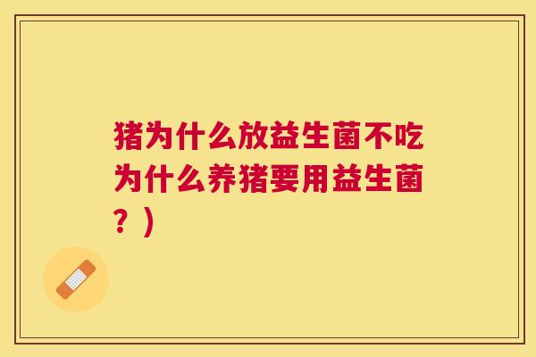 猪为什么放益生菌不吃为什么养猪要用益生菌？)