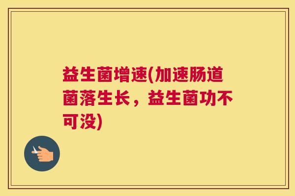 益生菌增速(加速肠道菌落生长，益生菌功不可没)