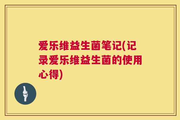爱乐维益生菌笔记(记录爱乐维益生菌的使用心得)