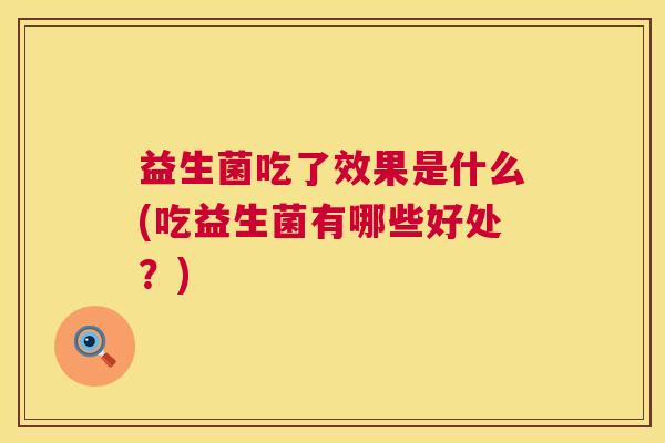 益生菌吃了效果是什么(吃益生菌有哪些好处？)