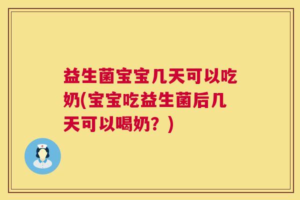 益生菌宝宝几天可以吃奶(宝宝吃益生菌后几天可以喝奶？)