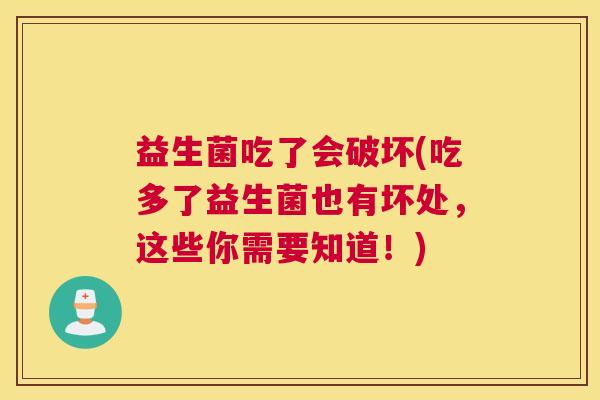 益生菌吃了会破坏(吃多了益生菌也有坏处，这些你需要知道！)