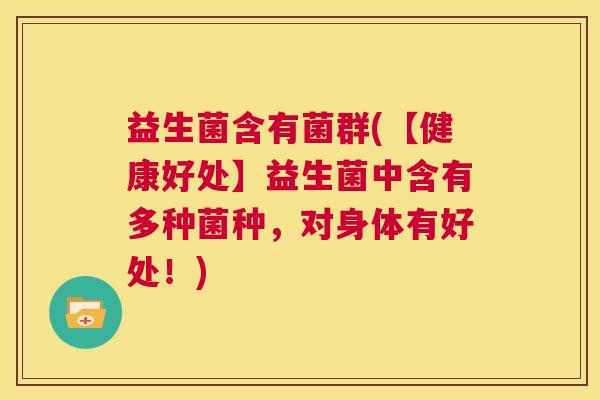益生菌含有菌群(【健康好处】益生菌中含有多种菌种，对身体有好处！)