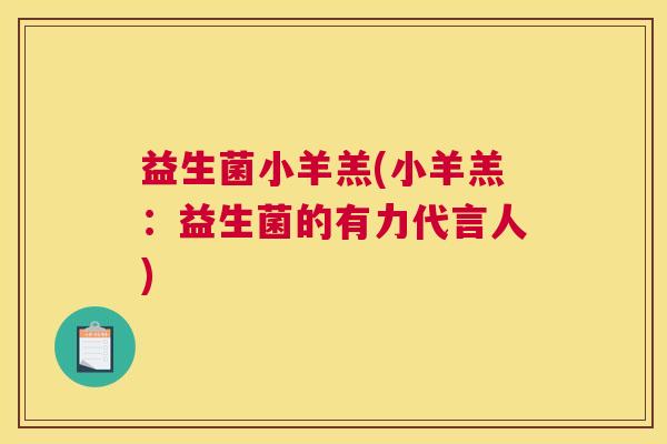 益生菌小羊羔(小羊羔：益生菌的有力代言人)