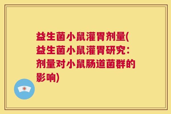 益生菌小鼠灌胃剂量(益生菌小鼠灌胃研究：剂量对小鼠肠道菌群的影响)
