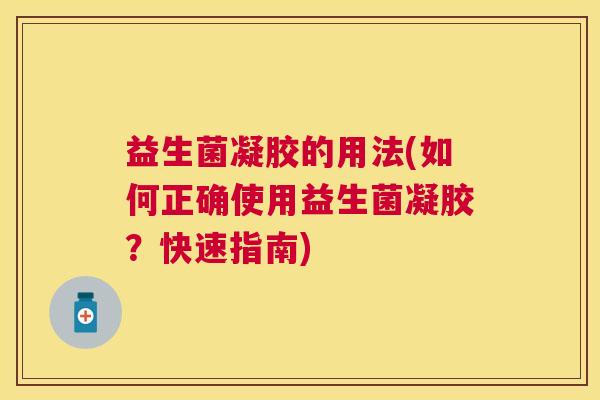 益生菌凝胶的用法(如何正确使用益生菌凝胶？快速指南)