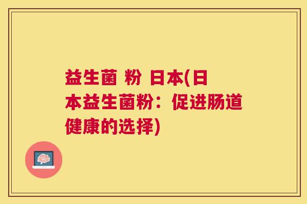 益生菌 粉 日本(日本益生菌粉：促进肠道健康的选择)