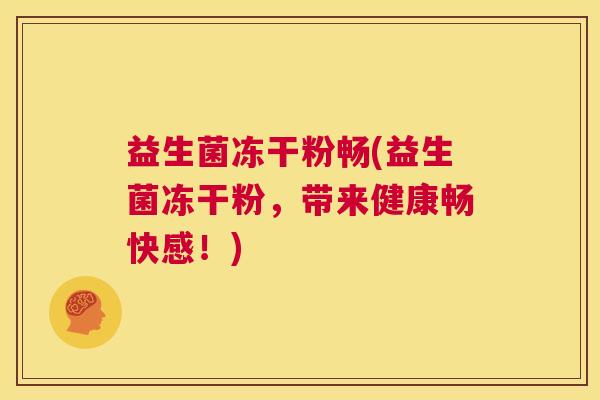 益生菌冻干粉畅(益生菌冻干粉，带来健康畅快感！)