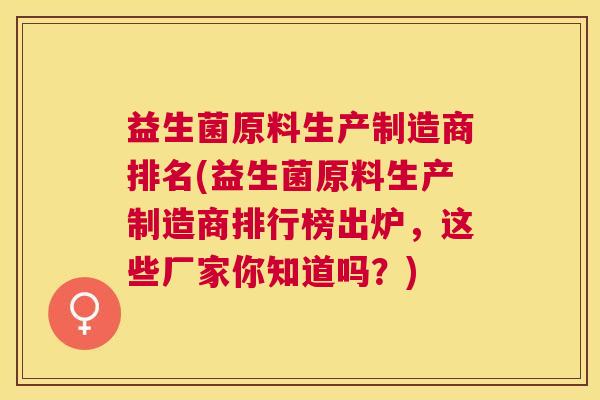 益生菌原料生产制造商排名(益生菌原料生产制造商排行榜出炉，这些厂家你知道吗？)