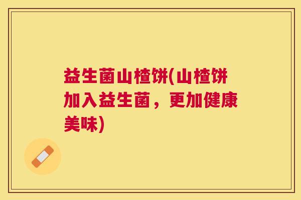 益生菌山楂饼(山楂饼加入益生菌，更加健康美味)