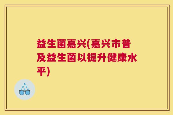 益生菌嘉兴(嘉兴市普及益生菌以提升健康水平)