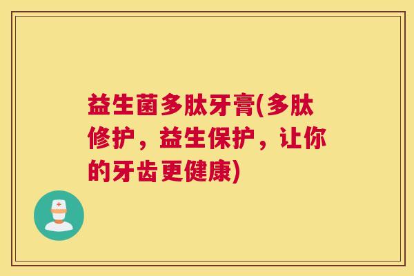 益生菌多肽牙膏(多肽修护，益生保护，让你的牙齿更健康)