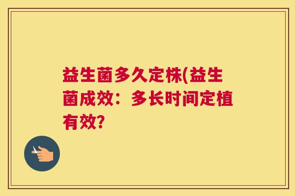 益生菌多久定株(益生菌成效：多长时间定植有效？
