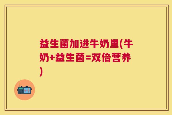 益生菌加进牛奶里(牛奶+益生菌=双倍营养)