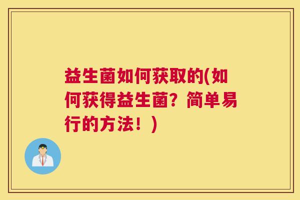 益生菌如何获取的(如何获得益生菌？简单易行的方法！)