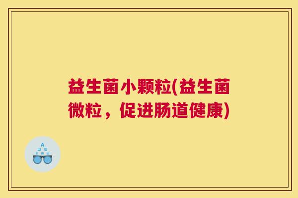 益生菌小颗粒(益生菌微粒，促进肠道健康)