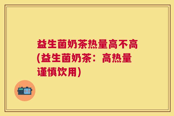 益生菌奶茶热量高不高(益生菌奶茶：高热量谨慎饮用)