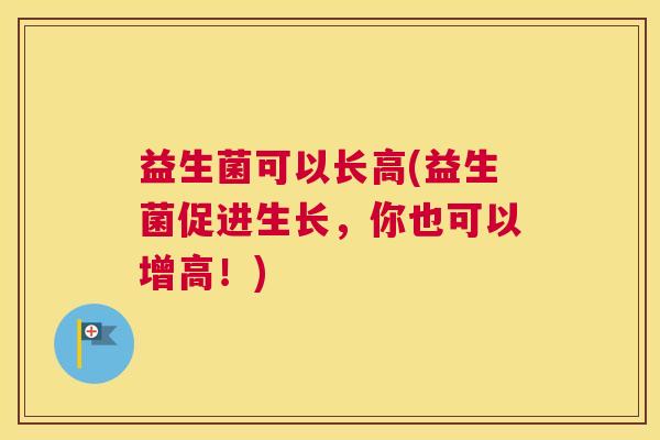 益生菌可以长高(益生菌促进生长，你也可以增高！)