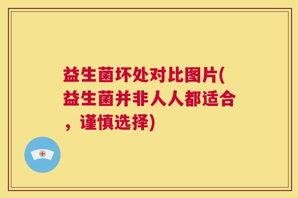 益生菌坏处对比图片(益生菌并非人人都适合，谨慎选择)