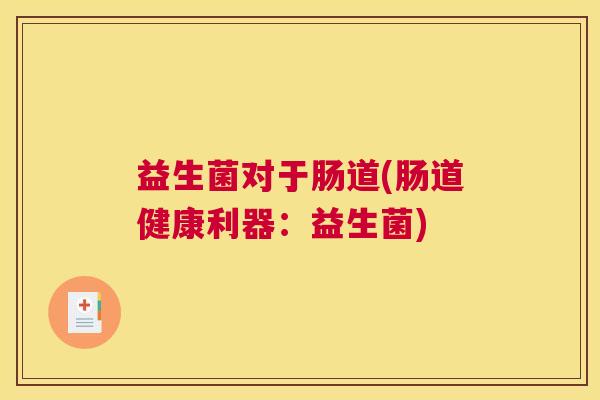 益生菌对于肠道(肠道健康利器：益生菌)