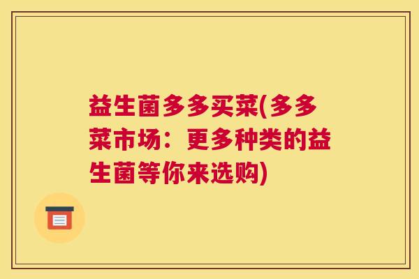 益生菌多多买菜(多多菜市场：更多种类的益生菌等你来选购)