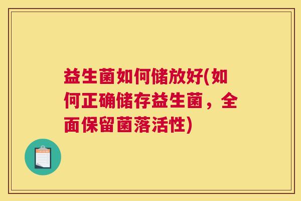 益生菌如何储放好(如何正确储存益生菌，全面保留菌落活性)