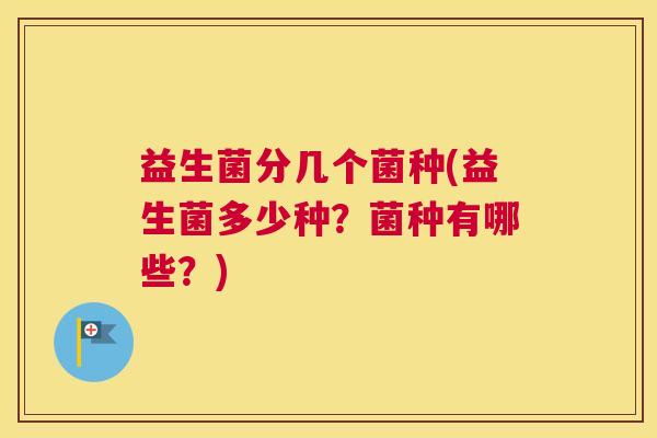 益生菌分几个菌种(益生菌多少种？菌种有哪些？)