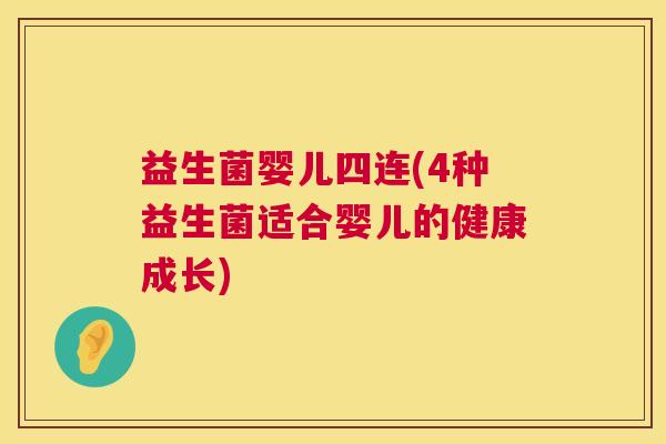 益生菌婴儿四连(4种益生菌适合婴儿的健康成长)