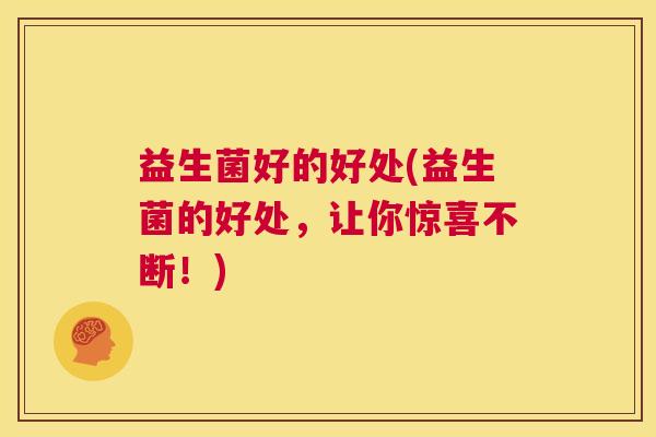 益生菌好的好处(益生菌的好处，让你惊喜不断！)