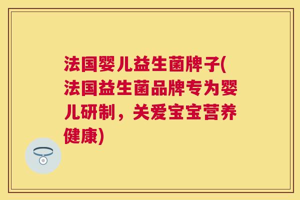 法国婴儿益生菌牌子(法国益生菌品牌专为婴儿研制，关爱宝宝营养健康)