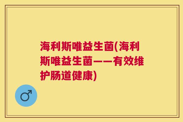 海利斯唯益生菌(海利斯唯益生菌——有效维护肠道健康)