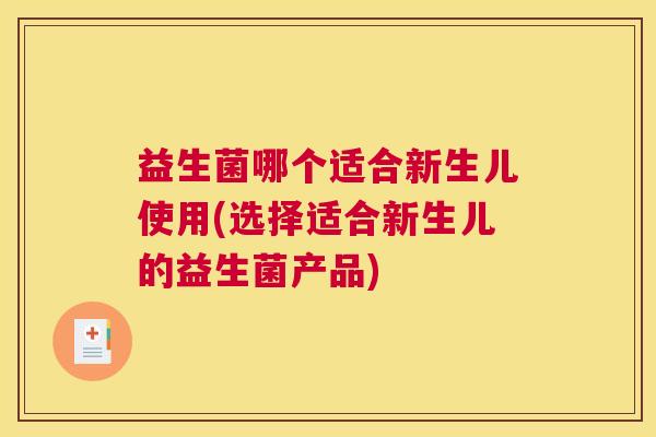 益生菌哪个适合新生儿使用(选择适合新生儿的益生菌产品)