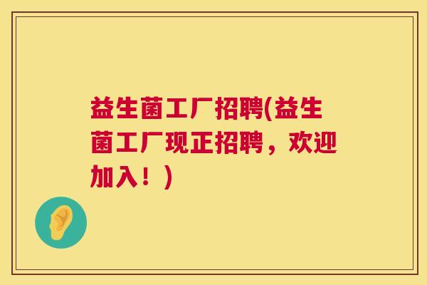 益生菌工厂招聘(益生菌工厂现正招聘，欢迎加入！)