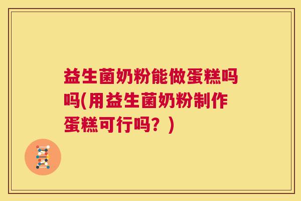 益生菌奶粉能做蛋糕吗吗(用益生菌奶粉制作蛋糕可行吗？)