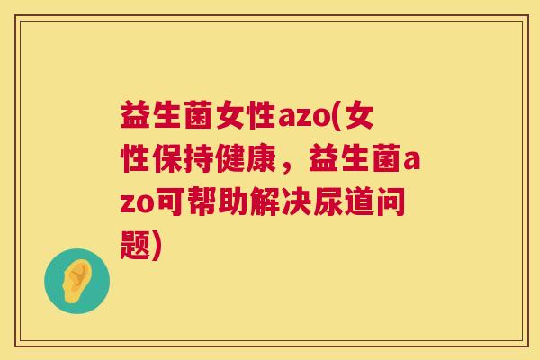 益生菌女性azo(女性保持健康，益生菌azo可帮助解决尿道问题)