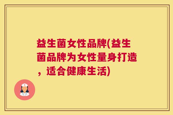 益生菌女性品牌(益生菌品牌为女性量身打造，适合健康生活)