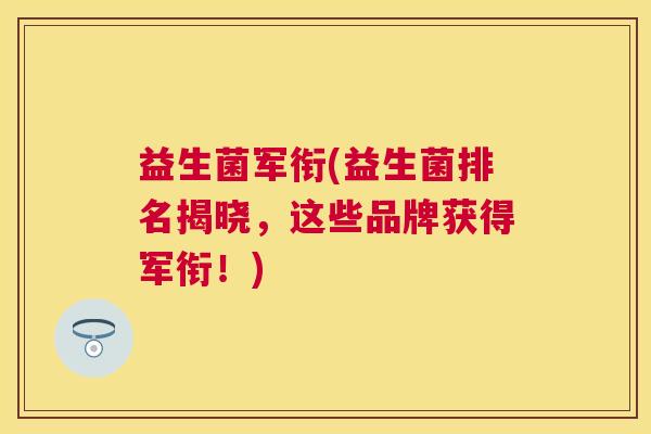 益生菌军衔(益生菌排名揭晓，这些品牌获得军衔！)