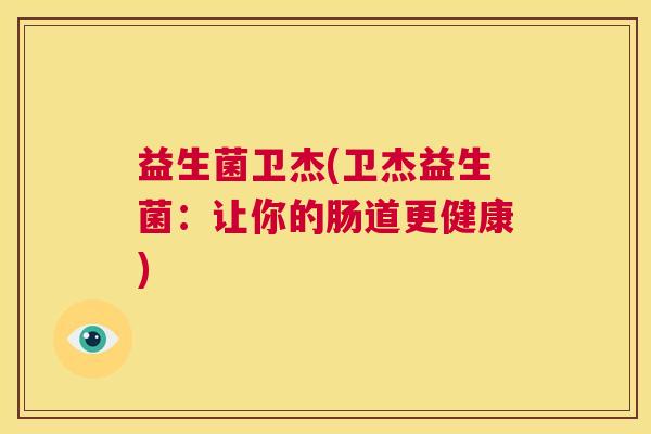 益生菌卫杰(卫杰益生菌：让你的肠道更健康)